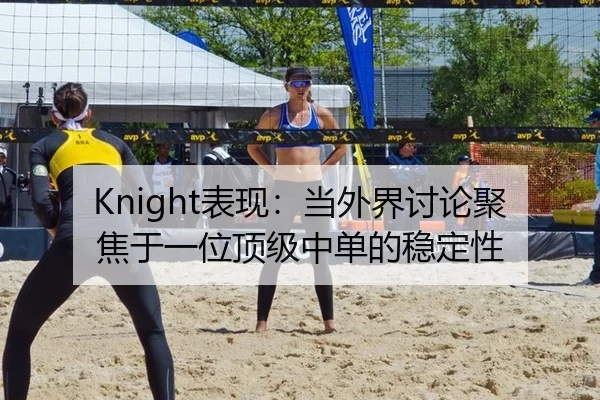 Knight表现：当外界讨论聚焦于一位顶级中单的稳定性（8868tiyu）