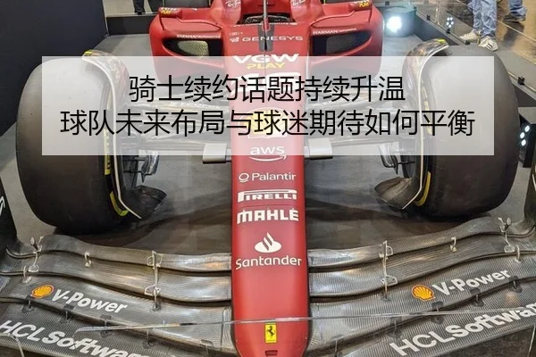 骑士续约话题持续升温 球队未来布局与球迷期待如何平衡